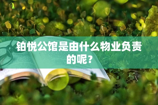 铂悦公馆是由什么物业负责的呢？