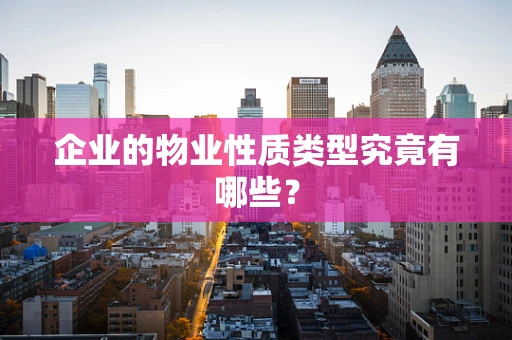 企业的物业性质类型究竟有哪些？