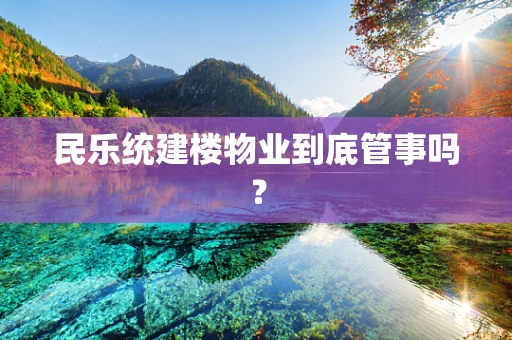 民乐统建楼物业到底管事吗？