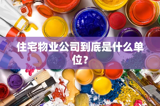 住宅物业公司到底是什么单位？
