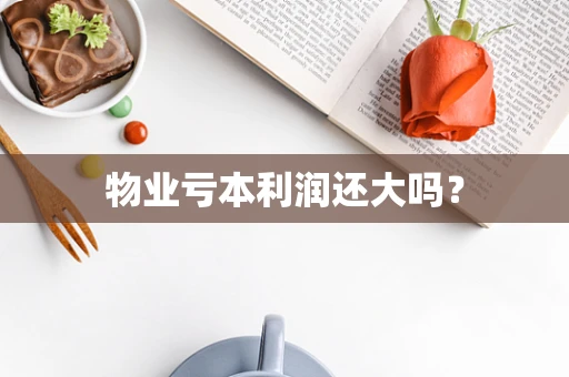 物业亏本利润还大吗？