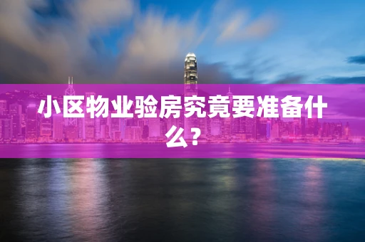 小区物业验房究竟要准备什么？