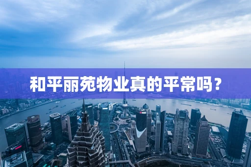 和平丽苑物业真的平常吗？