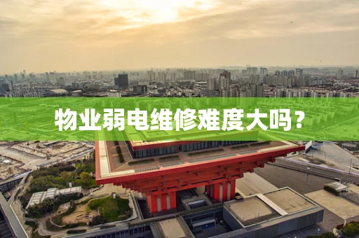 物业弱电维修难度大吗？