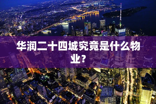 华润二十四城究竟是什么物业？