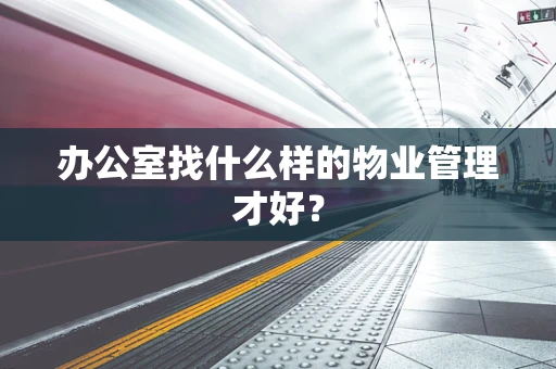 办公室找什么样的物业管理才好？