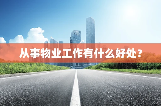 从事物业工作有什么好处？