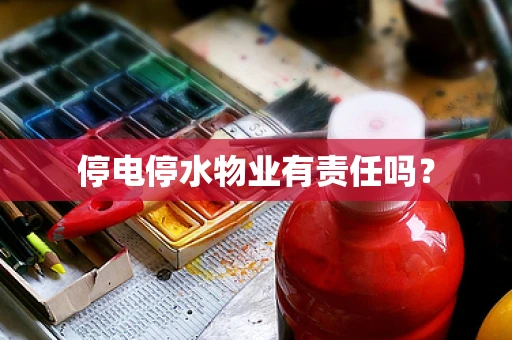 停电停水物业有责任吗？