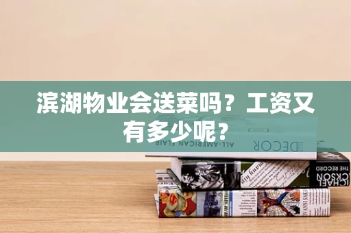 滨湖物业会送菜吗？工资又有多少呢？