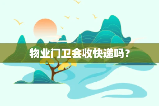 物业门卫会收快递吗？