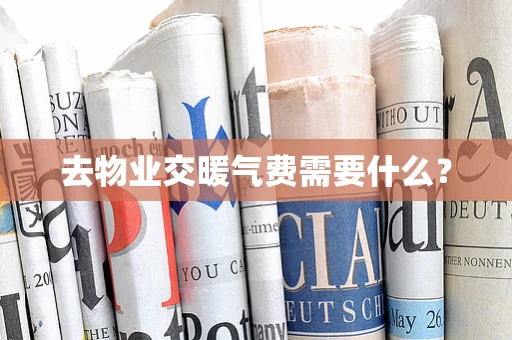 去物业交暖气费需要什么？