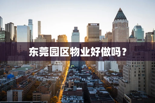 东莞园区物业好做吗？