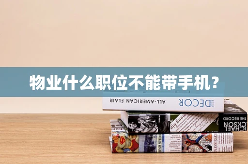 物业什么职位不能带手机？