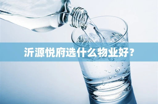 沂源悦府选什么物业好？