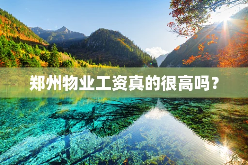 郑州物业工资真的很高吗？
