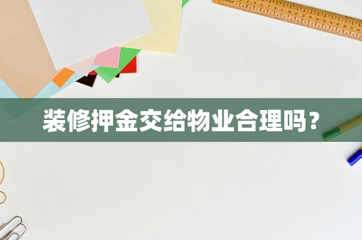 装修押金交给物业合理吗？