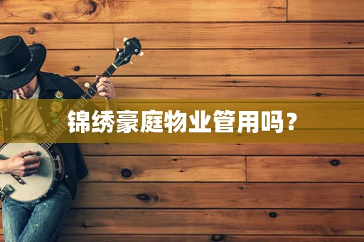 锦绣豪庭物业管用吗？