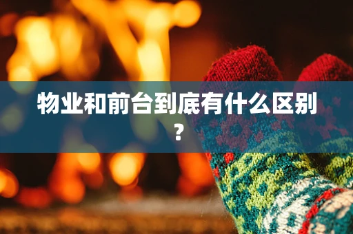 物业和前台到底有什么区别？