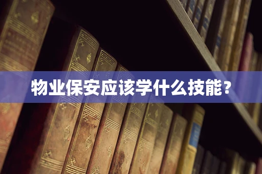 物业保安应该学什么技能？