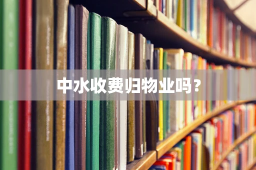 中水收费归物业吗？