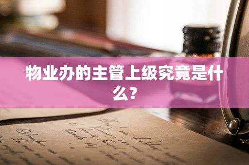 物业办的主管上级究竟是什么？