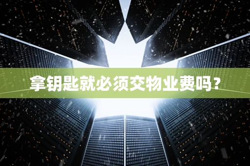 拿钥匙就必须交物业费吗？