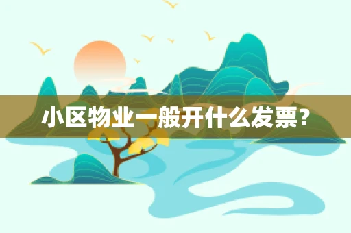 小区物业一般开什么发票？