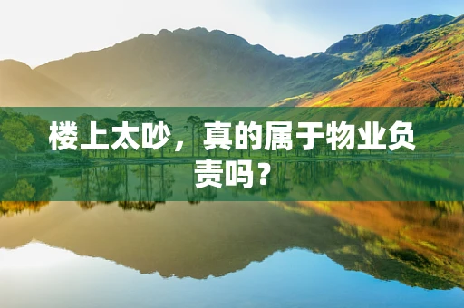楼上太吵，真的属于物业负责吗？