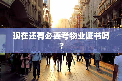 现在还有必要考物业证书吗？