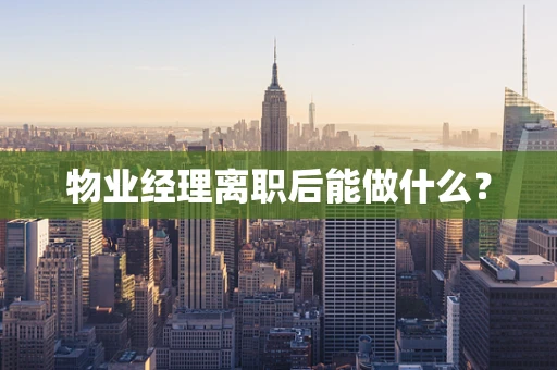 物业经理离职后能做什么？