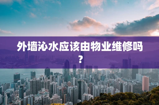 外墙沁水应该由物业维修吗？
