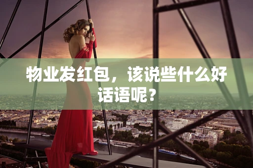 物业发红包，该说些什么好话语呢？