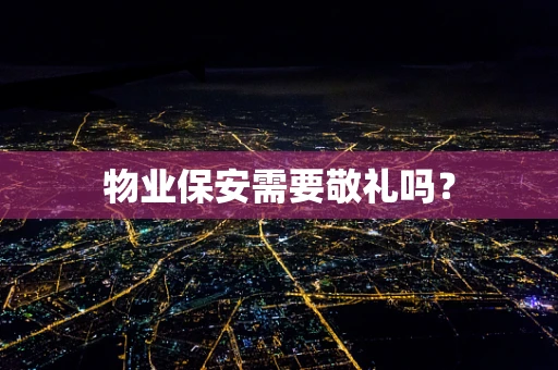 物业保安需要敬礼吗？