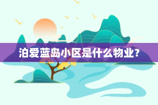 泊爱蓝岛小区是什么物业？