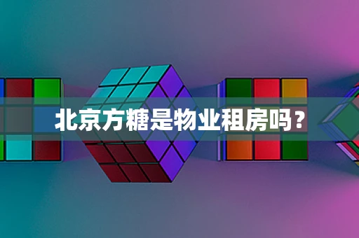 北京方糖是物业租房吗？