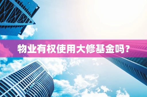 物业有权使用大修基金吗？