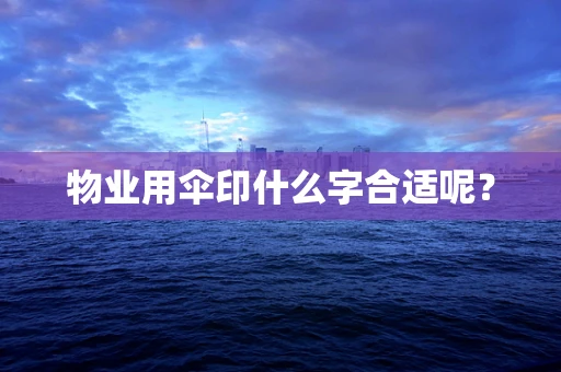 物业用伞印什么字合适呢？