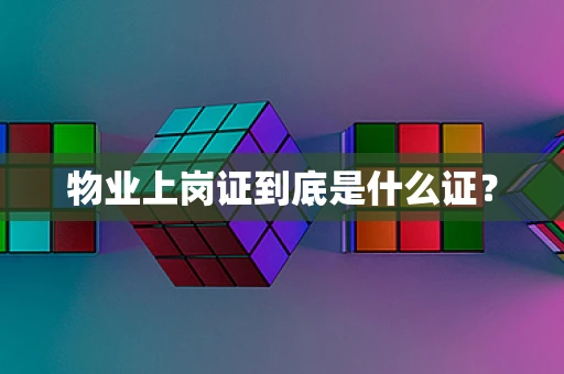 物业上岗证到底是什么证？