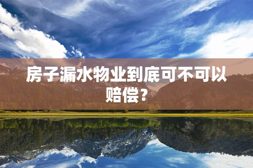 房子漏水物业到底可不可以赔偿？
