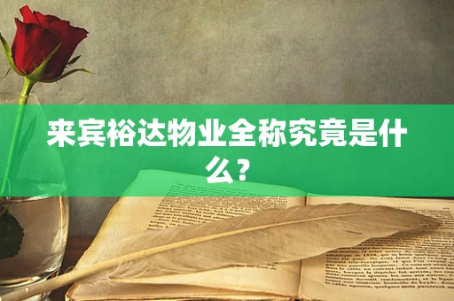 来宾裕达物业全称究竟是什么？
