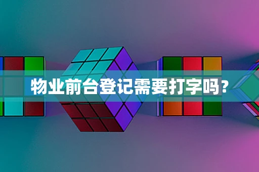 物业前台登记需要打字吗？