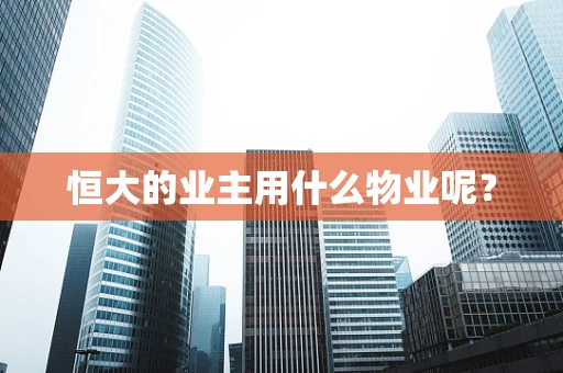 恒大的业主用什么物业呢？