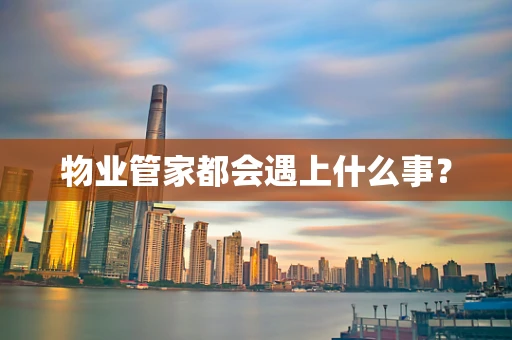 物业管家都会遇上什么事？