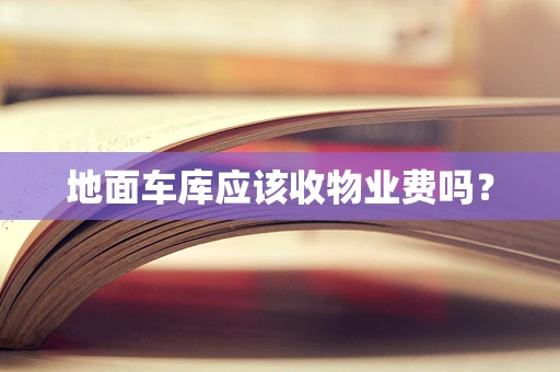 地面车库应该收物业费吗？