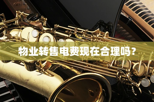 物业转售电费现在合理吗？
