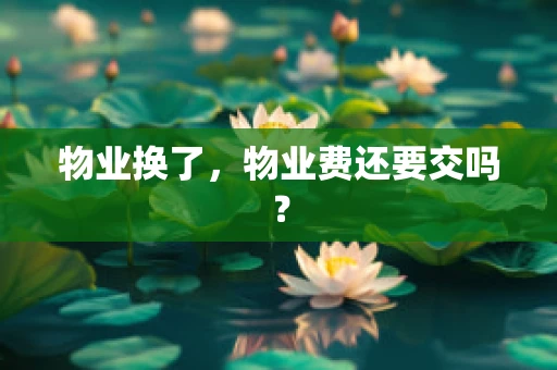 物业换了，物业费还要交吗？