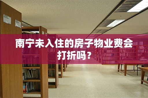 南宁未入住的房子物业费会打折吗？