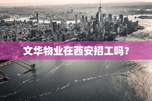 文华物业在西安招工吗？