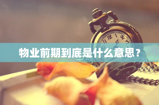物业前期到底是什么意思？