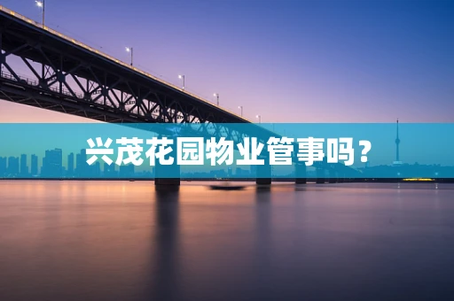 兴茂花园物业管事吗？